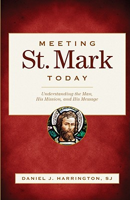 Meeting St. Mark Today: Understanding the Man, His Mission, and His Message - Harrington, Daniel J, S.J., PH.D.