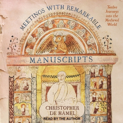 Meetings with Remarkable Manuscripts: Twelve Journeys Into the Medieval World - Hamel, Christopher de (Read by)