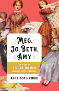 Meg, Jo, Beth, Amy: The Story of Little Women and Why It Still Matters