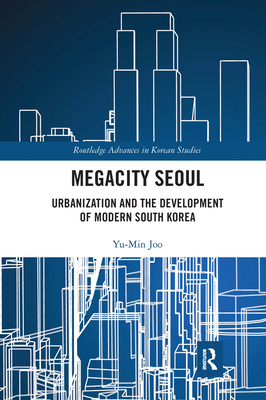 Megacity Seoul: Urbanization and the Development of Modern South Korea - Joo, Yu-Min