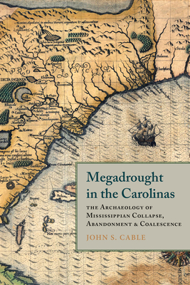 Megadrought in the Carolinas: The Archaeology of Mississippian Collapse, Abandonment, and Coalescence - Cable, John S