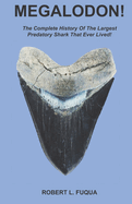 Megalodon!: The Complete History Of The Largest Predatory Shark That Ever Lived!