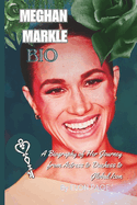 Meghan Markle Bio: A Biography of Her Journey from Actress to Duchess to Global Icon