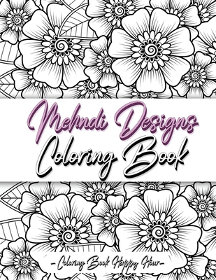 Mehndi Design Coloring Book: Flower Pattern Derived From The Ancient Art Of Henna Body Painting - Coloring Book Happy Hour