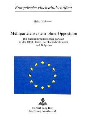 Mehrparteiensystem Ohne Opposition: Die Nichtkommunistischen Parteien in Der Ddr, Polen, Der Tschechoslowakei Und Bulgarien - Hofmann, Heinz