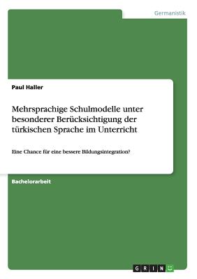 Mehrsprachige Schulmodelle unter besonderer Bercksichtigung der trkischen Sprache im Unterricht: Eine Chance fr eine bessere Bildungsintegration? - Haller, Paul