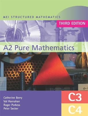 MEI A2 Pure Mathematics (C3 and C4) Third Edition - Hanrahan, Val, and Secker, Peter, and Berry, Catherine