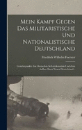 Mein Kampf Gegen Das Militaristische Und Nationalistische Deutschland: Gesichtspunkte Zur Deutschen Selbsterkenntnis Und Zum Aufbau Eines Neuen Deutschland...