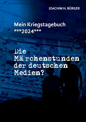 Mein Kriegstagebuch ***2024***: Die Mrchenstunden der deutschen Medien? - Brger, Joachim H