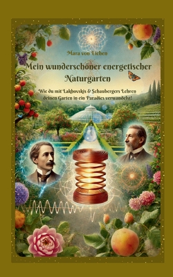 Mein wunderschner energetischer Naturgarten: Wie du mit Lakhovskis & Schaubergers Lehren deinen Garten in ein Paradies verwandelst! - Von Eichen, Mara