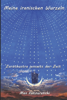 Meine iranischen Wurzeln: Zarathustra jenseits der Zeit - Fatouretchi, Max