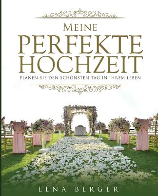 Meine Perfekte Hochzeit: Planen Sie Den Schonsten Tag in Ihrem Leben by Lena Berger - Alibris