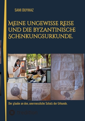 Meine ungewisse Reise und die byzantinische Schenkungsurkunde.: Der glaube an den, unermessliche Schatz der Urkunde. - Duymaz, Sami (Editor)