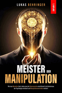 Meister Der Manipulation: Wie man Menschen liest, indem man die Krpersprache entschlsselt, die Geheimnisse der Psychologie entrtselt und Manipulationstechniken meistert