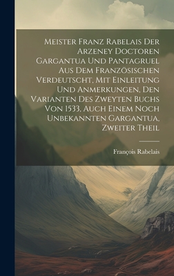 Meister Franz Rabelais Der Arzeney Doctoren Gargantua Und Pantagruel Aus Dem Franzsischen Verdeutscht, Mit Einleitung Und Anmerkungen, Den Varianten Des Zweyten Buchs Von 1533, Auch Einem Noch Unbekannten Gargantua, Zweiter Theil - Rabelais, Fran?ois