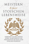 Meistern Einer Stoiker Lebensweise: Verbessern Sie Ihre geistige Strke, Selbstdisziplin und Produktivitt mit Hilfe alter stoischer Weisheiten