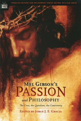 Mel Gibson's Passion and Philosophy: The Cross, the Questions, the Controverssy - Gracia, Jorge J. E., and Irwin, William (Editor)