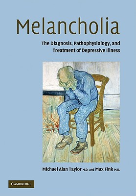 Melancholia: The Diagnosis, Pathophysiology and Treatment of Depressive Illness - Taylor, Michael Alan, PhD, and Fink, Max, M.D.
