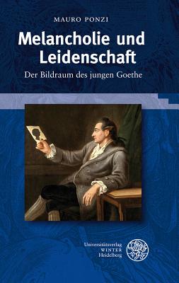 Melancholie Und Leidenschaft: Der Bildraum Des Jungen Goethe - Ponzi, Mauro