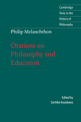 Melanchthon: Orations on Philosophy and Education - Melanchthon, and Kusukawa, Sachiko (Editor), and Salazar, Christine F. (Translated by)