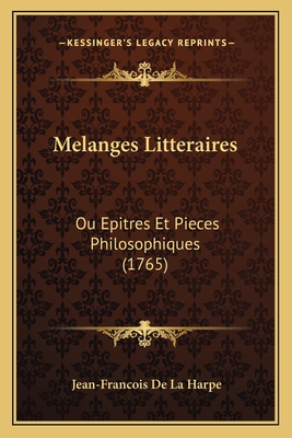 Melanges Litteraires: Ou Epitres Et Pieces Philosophiques (1765) - Harpe, Jean-Francois De La