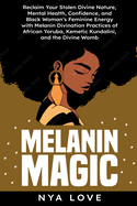 Melanin Magic: Reclaim Your Stolen Divine Nature, Mental Health, Confidence, and Black Womans Feminine Energy with Melanin Divination Practices of African Yoruba, Kemetic Kundalini and the Divine Womb