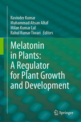 Melatonin in Plants: A Regulator for Plant Growth and Development - Kumar, Ravinder (Editor), and Altaf, Muhammad Ahsan (Editor), and Lal, Milan Kumar (Editor)