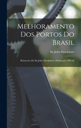 Melhoramento Dos Portos Do Brasil: Relatorios De Sir John Hawkshaw. Publicao Official