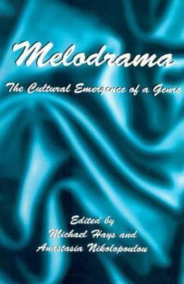 Melodrama: The Cultural Emergence of a Genre - Hays, Michael (Editor), and Nikolopoulou, Anastasia (Editor)