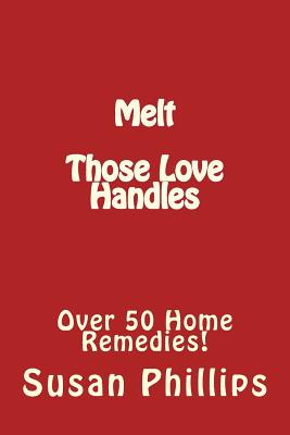 Melt Those Love Handles: Over 50 Home Remedies! - Phillips, Susan