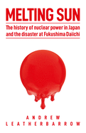 Melting Sun: The History of Nuclear Power in Japan and the Disaster at Fukushima Daiichi