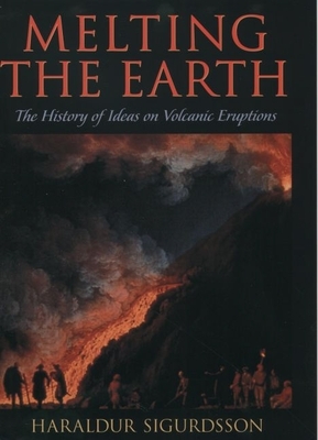 Melting the Earth: The History of Ideas on Volcanic Eruptions - Sigurdsson, Haraldur