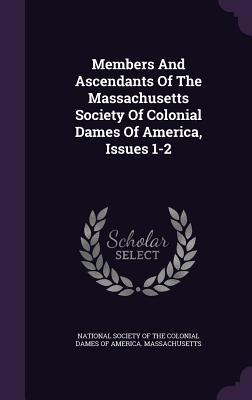 Members And Ascendants Of The Massachusetts Society Of Colonial Dames Of America, Issues 1-2 - National Society of the Colonial Dames O (Creator)