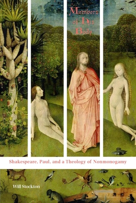 Members of His Body: Shakespeare, Paul, and a Theology of Nonmonogamy - Stockton, Will
