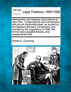 Membership and Religious Corporations of New York: Containing the New Membership and Church Corporation Laws, as Revised by the Statutory Revision Commission and Enacted by the Legislature of 1895, the Former Laws Repealed Thereby, and Supplemental Acts