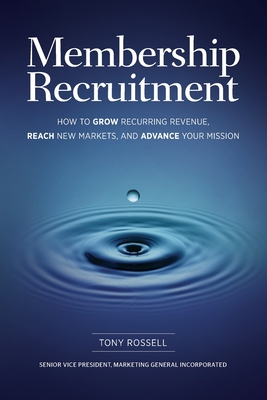 Membership Recruitment: How to Grow Recurring Revenue, Reach New Markets, and Advance Your Mission - Rossell, Tony