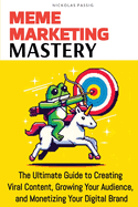 Meme Marketing Mastery: The Ultimate Guide to Creating Viral Content, Growing Your Audience, and Monetizing Your Digital Brand