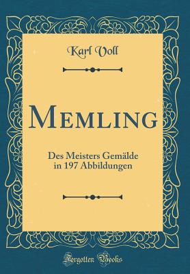 Memling: Des Meisters Gemalde in 197 Abbildungen (Classic Reprint) - Voll, Karl