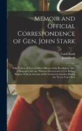 Memoir and Official Correspondence of Gen. John Stark: With Notices of Several Other Officers of the Revolution. Also, a Biography of Capt. Phinehas Stevens and of Col. Robert Rogers, With an Account of His Services in America During the "Seven Years' War