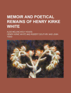 Memoir and Poetical Remains of Henry Kirke White; Also Melancholy Hours