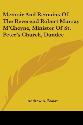 Memoir and Remains of the Reverend Robert Murray M'Cheyne, Minister of St. Peter's Church, Dundee - Bonar, Andrew Alexander