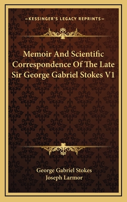 Memoir and Scientific Correspondence of the Late Sir George Gabriel Stokes V1 - Stokes, George Gabriel, and Larmor, Joseph, Sir (Editor)