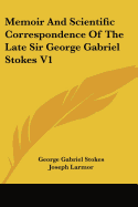 Memoir And Scientific Correspondence Of The Late Sir George Gabriel Stokes V1