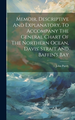 Memoir, Descriptive And Explanatory, To Accompany The General Chart Of The Northern Ocean, Davis' Strait And Baffin's Bay - Purdy, John