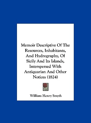 Memoir Descriptive of the Resources, Inhabitants, and Hydrography, of Sicily and Its Islands, Interspersed with Antiquarian and Other Notices (1824) - Smyth, William Henry, Admiral