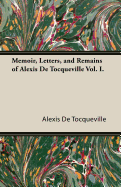 Memoir, Letters, and Remains of Alexis de Tocqueville Vol. I.