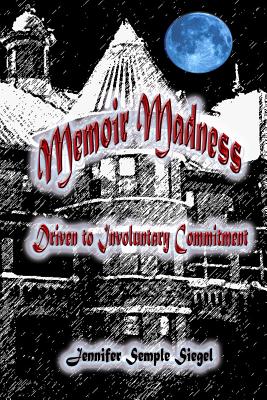 Memoir Madness: Driven to Involuntary Commitment - Siegel, Jennifer Semple