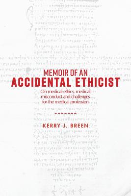 Memoir of an Accidental Ethicist: On Medical Ethics, Medical Misconduct and Challenges for the Medical Profession - Breen, Kerry J