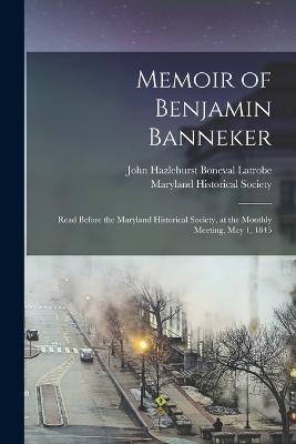 Memoir of Benjamin Banneker: Read Before the Maryland Historical Society, at the Monthly Meeting, May 1, 1845 - Latrobe, John Hazlehurst Boneval, and Maryland Historical Society (Creator)