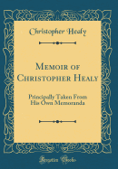 Memoir of Christopher Healy: Principally Taken from His Own Memoranda (Classic Reprint)